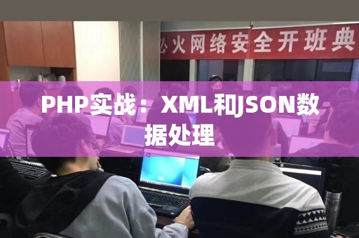 PHP实战：XML和JSON数据处理