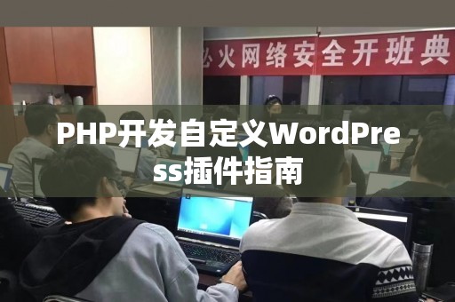 PHP开发自定义WordPress插件指南