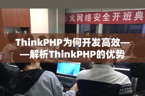 ThinkPHP为何开发高效——解析ThinkPHP的优势