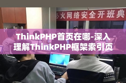 ThinkPHP首页在哪-深入理解ThinkPHP框架索引页实现