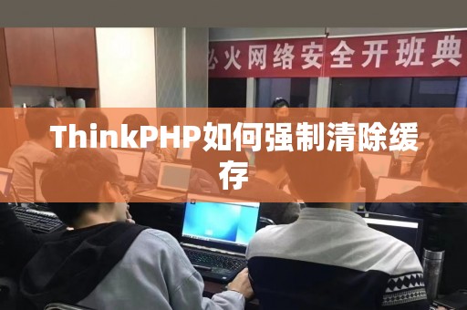 ThinkPHP如何强制清除缓存