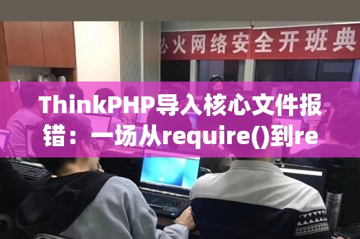ThinkPHP导入核心文件报错：一场从require()到require_once()的突变