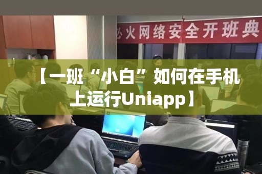 【一班“小白”如何在手机上运行Uniapp】