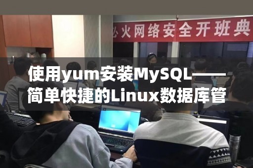 使用yum安装MySQL——简单快捷的Linux数据库管理