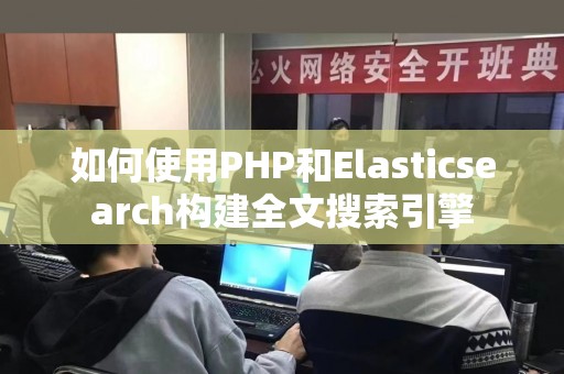 如何使用PHP和Elasticsearch构建全文搜索引擎