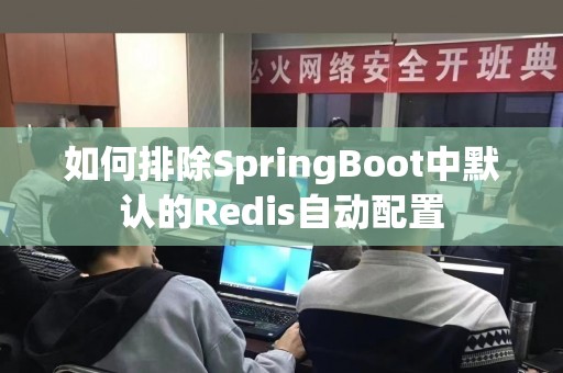 如何排除SpringBoot中默认的Redis自动配置