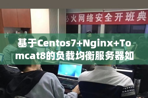基于Centos7+Nginx+Tomcat8的负载均衡服务器如何搭建