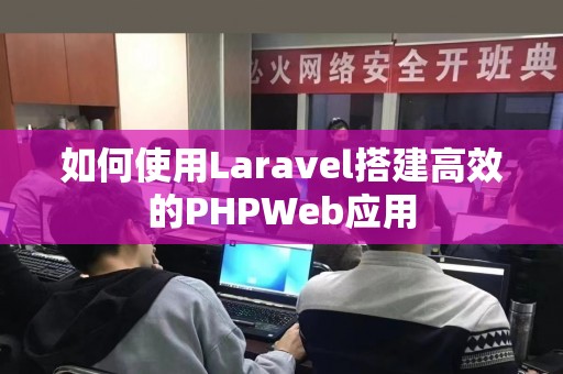 如何使用Laravel搭建高效的PHPWeb应用