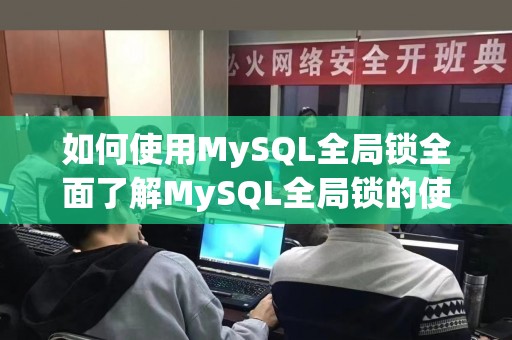 如何使用MySQL全局锁全面了解MySQL全局锁的使用方法
