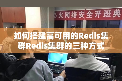 如何搭建高可用的Redis集群Redis集群的三种方式
