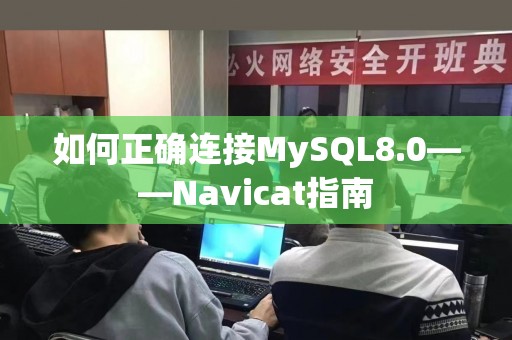 如何正确连接MySQL8.0——Navicat指南