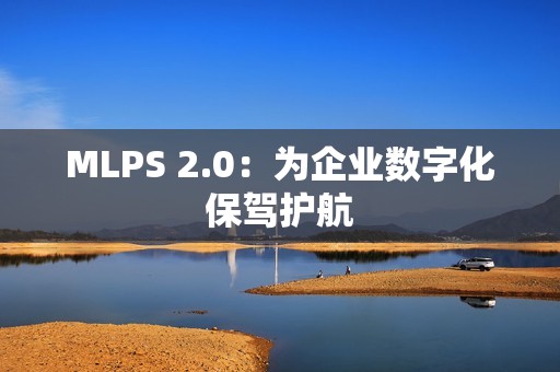 MLPS 2.0：为企业数字化保驾护航