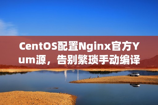 CentOS配置Nginx官方Yum源，告别繁琐手动编译